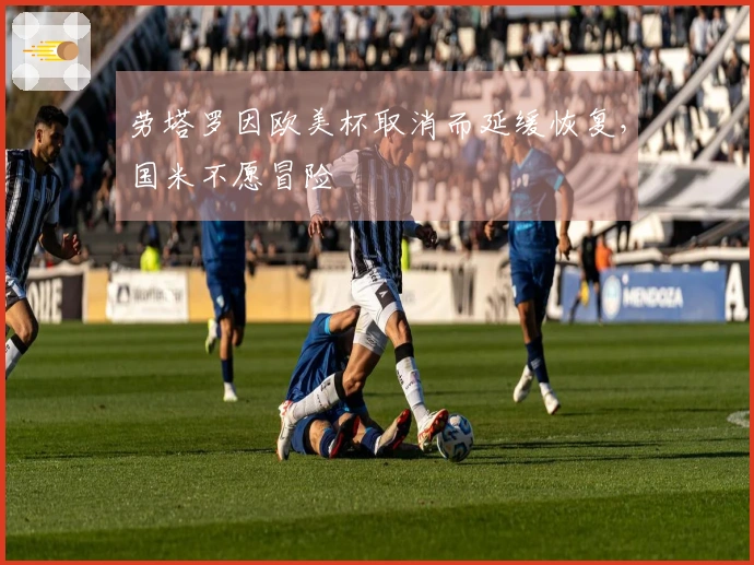 劳塔罗因欧美杯取消而延缓恢复,国米不愿冒险