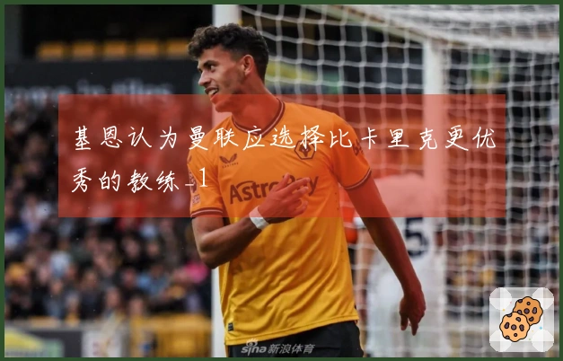 基恩认为曼联应选择比卡里克更优秀的教练_1