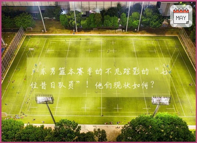 广东男篮本赛季的不见踪影的“七位昔日队员”！他们现状如何？