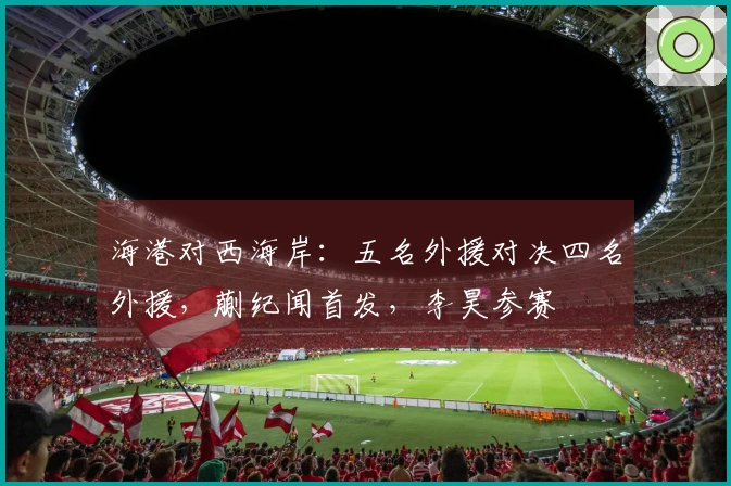海港对西海岸：五名外援对决四名外援，蒯纪闻首发，李昊参赛