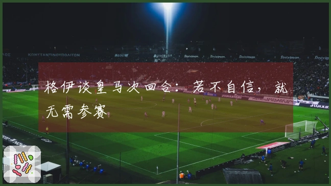 格伊谈皇马次回合：若不自信，就无需参赛
