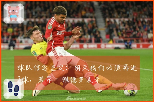 球队信念坚定：明天我们必须再进3球，若昂·佩德罗表示