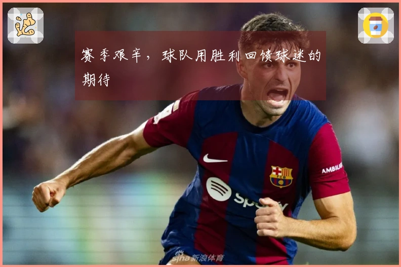 赛季艰辛，球队用胜利回馈球迷的期待