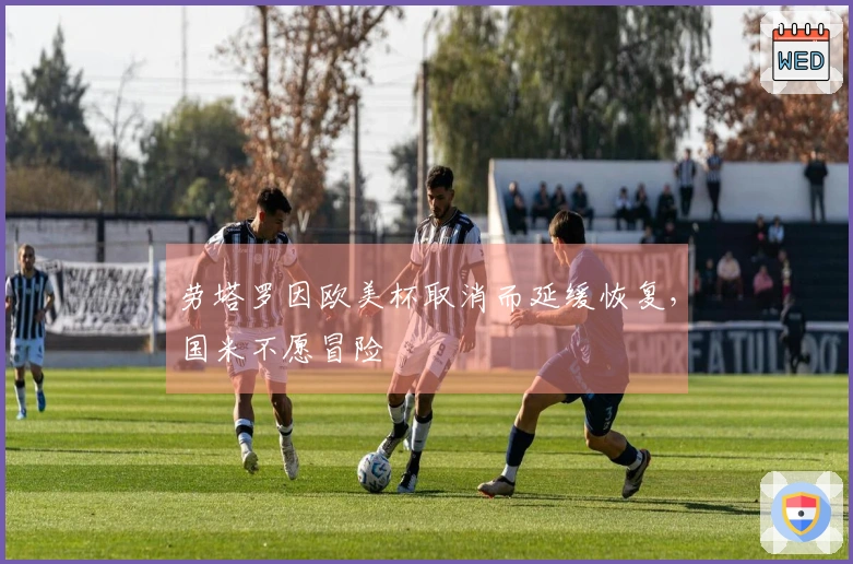 劳塔罗因欧美杯取消而延缓恢复，国米不愿冒险