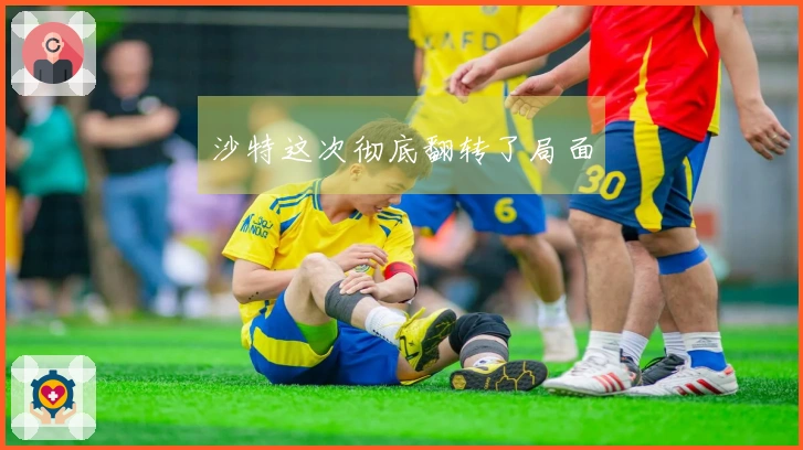 沙特这次彻底翻转了局面